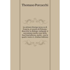 

Книга Le attioni d'Arrigo terzo re di Francia, et qvarto di Polonia: descritte in dialogo: nelquale si raccontano molte cose della Sua Fanciullezza