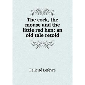 

Книга The cock, the mouse and the little red hen: an old tale retold