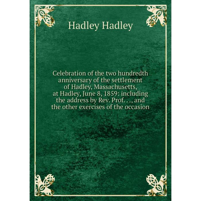 фото Книга celebration of the two hundredth anniversary of the settlement of hadley, massachusetts, at hadley, june 8, 1859 nobel press