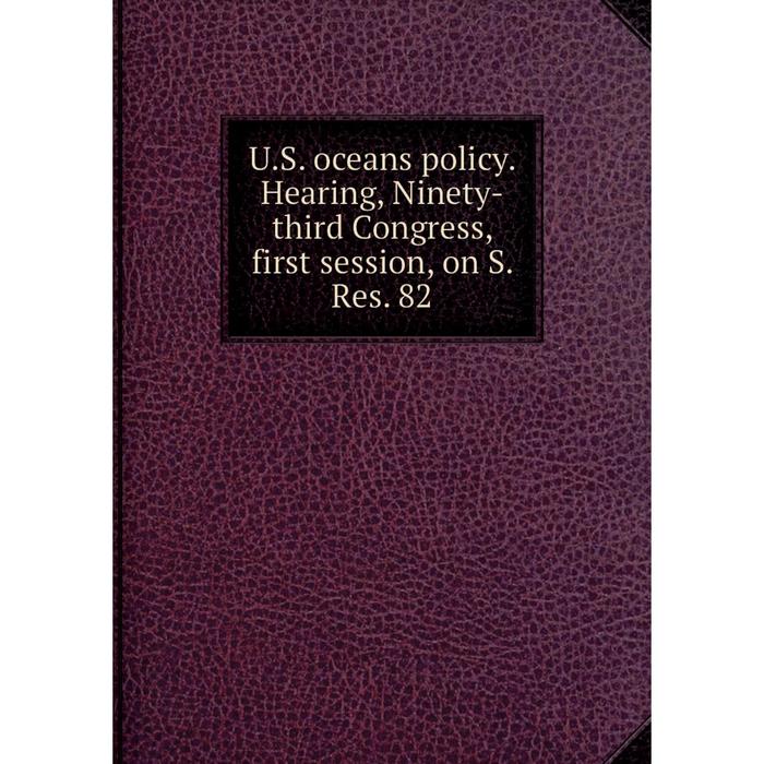 фото Книга u.s. oceans policy. hearing, ninety-third congress, first session, on s. res. 82 nobel press