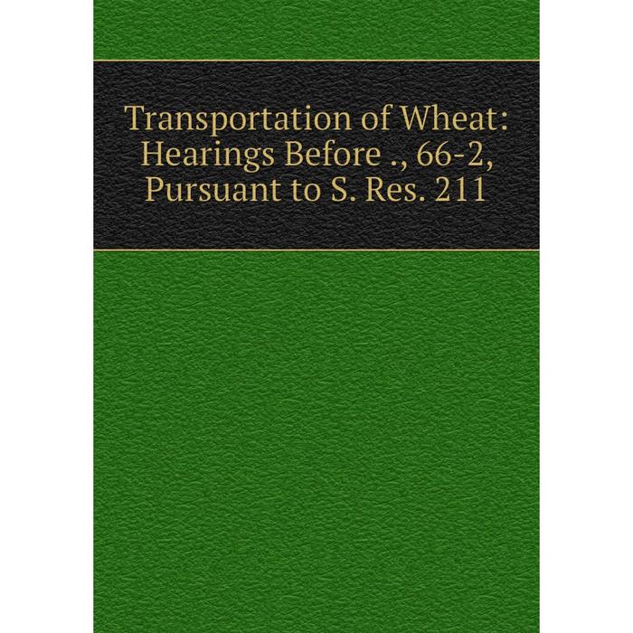 фото Книга transportation of wheat: hearings before., 66-2, pursuant to s. res. 211 nobel press