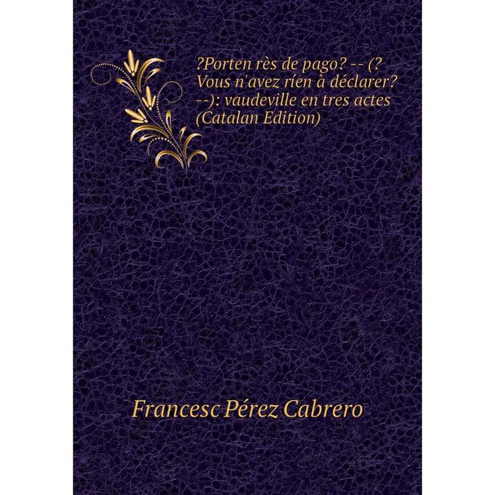 фото Книга porten rès de pago? (?vous n'avez ríen à déclarer? ): vaudeville en tres actes (catalan edition) nobel press