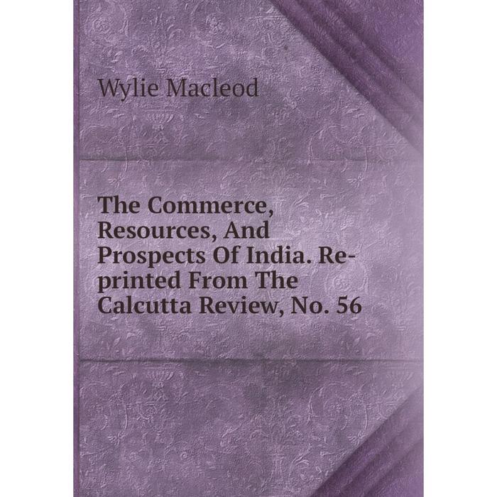 фото Книга the commerce, resources, and prospects of india. re-printed from the calcutta review, no. 56 nobel press