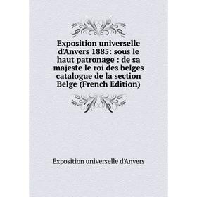 

Книга Exposition universelle d'Anvers 1885: sous le haut patronage: de sa majeste le roi des belges catalogue de la section Belge (French Edition)