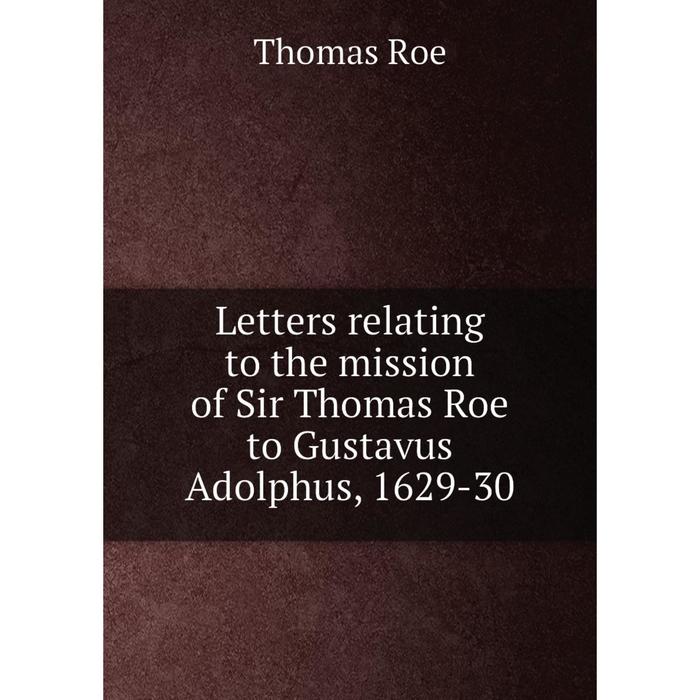 фото Книга letters relating to the mission of sir thomas roe to gustavus adolphus, 1629-30 nobel press