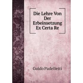 

Книга Die Lehre Von Der Erbeinsetzung Ex Certa Re