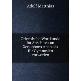 

Книга Griechische Wortkunde im Anschluss an Xenophons Anabasis für Gymnasien entworfen