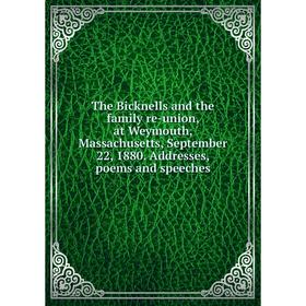 

Книга The Bicknells and the family re-union, at Weymouth, Massachusetts, September 22, 1880. Addresses, poems and speeches