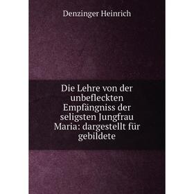 

Книга Die Lehre von der unbefleckten Empfängniss der seligsten Jungfrau Maria: dargestellt für gebildete