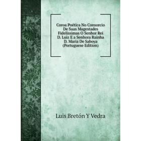 

Книга Coroa Poética No Consorcio De Suas Magestades Fidelissimas O Senhor Rei D. Luiz E a Senhora Rainha D. Maria De Saboya (Portuguese Edition)