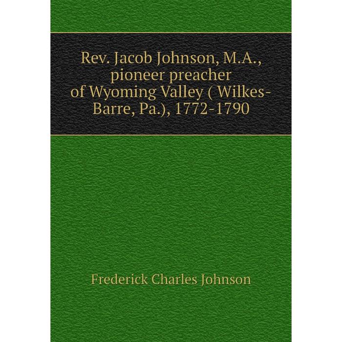 фото Книга rev. jacob johnson, m.a., pioneer preacher of wyoming valley ( wilkes-barre, pa.), 1772-1790 nobel press