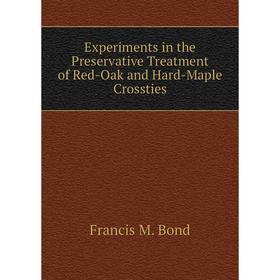 

Книга Experiments in the Preservative Treatment of Red-Oak and Hard-Maple Crossties