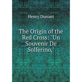 

Книга The Origin of the Red Cross: Un Souvenir De Solferino