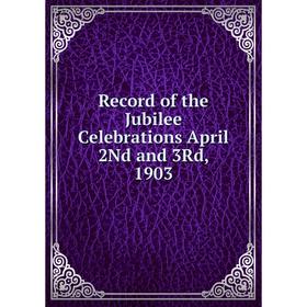 

Книга Record of the Jubilee Celebrations April 2Nd and 3Rd, 1903