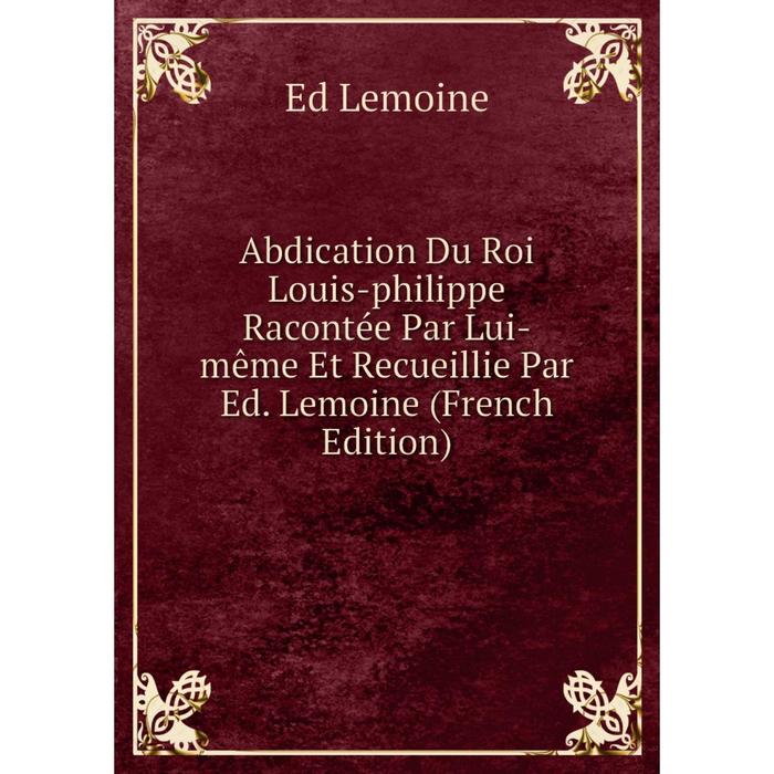 фото Книга abdication du roi louis-philippe racontée par lui-même et recueillie par ed. lemoine (french edition) nobel press