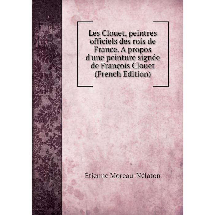 фото Книга les clouet, peintres officiels des rois de france a propos d'une peinture signée de françois clouet nobel press