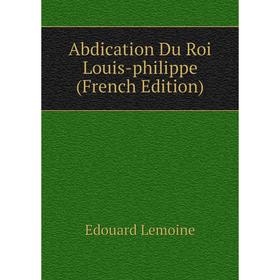 

Книга Abdication Du Roi Louis-philippe (French Edition)