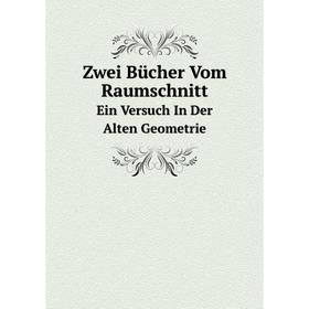 

Книга Zwei Bücher Vom Raumschnitt Ein Versuch In Der Alten Geometrie