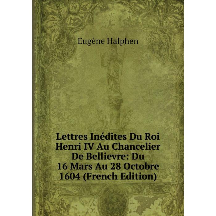 фото Книга lettres inédites du roi henri iv au chancelier de bellievre: du 16 mars au 28 octobre 1604 nobel press