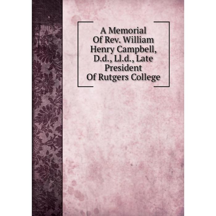 фото Книга a memorial of rev. william henry campbell, d.d., ll.d., late president of rutgers college nobel press