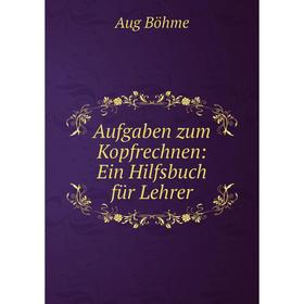 

Книга Aufgaben zum Kopfrechnen: Ein Hilfsbuch für Lehrer