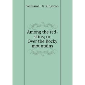 

Книга Among the red-skins or, Over the Rocky mountains