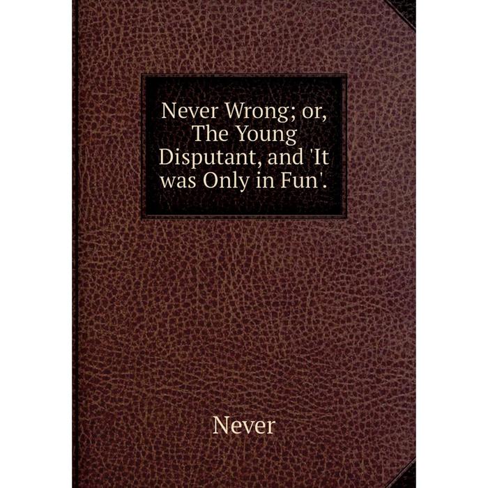 фото Книга never wrong or the young disputant, and 'it was only in fun' nobel press