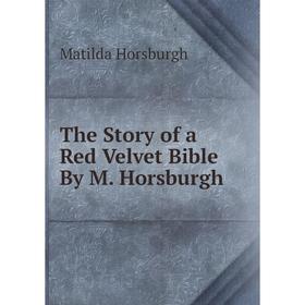 

Книга The Story of a Red Velvet Bible By M. Horsburgh