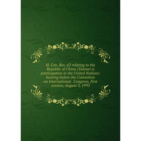

Книга H. Con. Res. 63 relating to the Republic of China (Taiwan's) participation in the United Nations