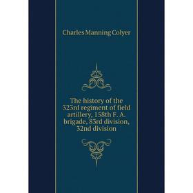 

Книга The history of the 323rd regiment of field artillery, 158th F. A. brigade, 83rd division, 32nd division