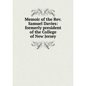 

Книга Memoir of the Rev Samuel Davies: formerly president of the College of New Jersey