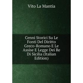 

Книга Cenni Storici Su Le Fonti Del Diritto Greco-Romano E Le Assise E Legge Dei Re Di Sicilia (Italian Edition)