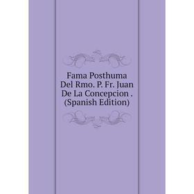

Книга Fama Posthuma Del Rmo. P. Fr. Juan De La Concepcion. (Spanish Edition)