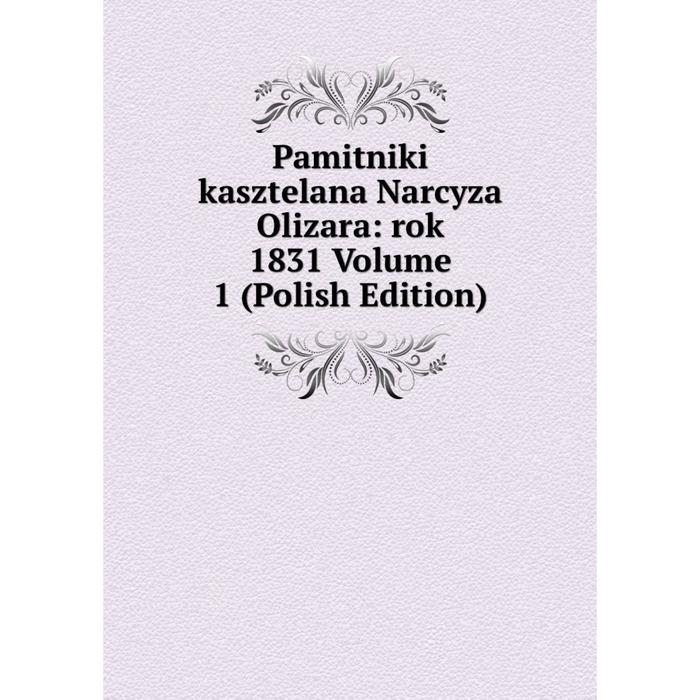 фото Книга pamitniki kasztelana narcyza olizara: rok 1831 volume 1 (polish edition) nobel press