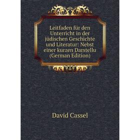 

Книга Leitfaden für den Unterricht in der jüdischen Geschichte und Literatur: Nebst einer kurzen Darstellu