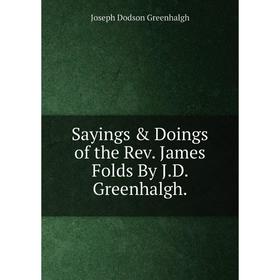 

Книга Sayings & Doings of the Rev. James Folds By J.D. Greenhalgh.