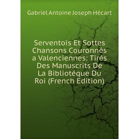 

Книга Serventois Et Sottes Chansons Couronnés a Valenciennes: Tirés Des Manuscrits De La Bibliotéque Du Roi (French Edition)