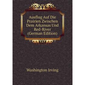

Книга Ausflug Auf Die Prairien Zwischen Dem Arkansas Und Red-River (German Edition)