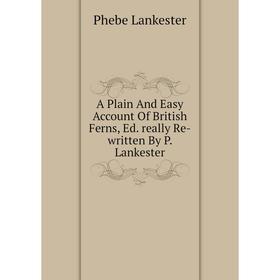 

Книга A Plain And Easy Account Of British Ferns, Ed. really Re-written By P. Lankester