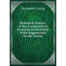 

Книга Historical Notices of the Ecclesiastical Divisions in Scotland: With Suggestions for Re-Union