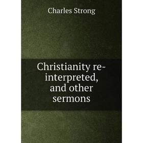 

Книга Christianity re-interpreted, and other sermons