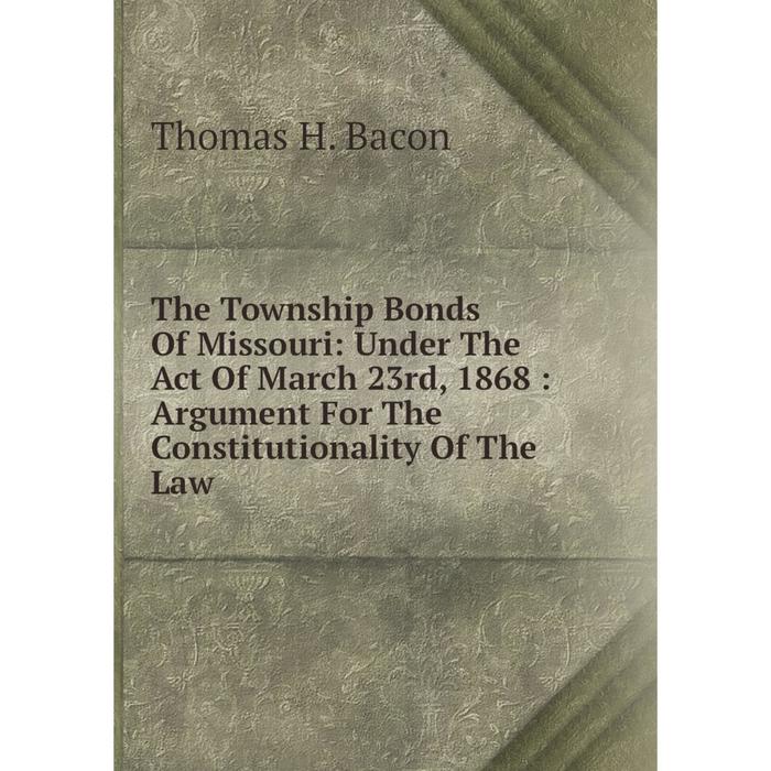 фото Книга the township bonds of missouri: under the act of march 23rd, 1868: argument for the constitutionality of the law nobel press