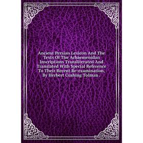 

Книга Ancient Persian Lexicon And The Texts Of The Achaemenidan Inscriptions Transliterated And Translated With Special Reference