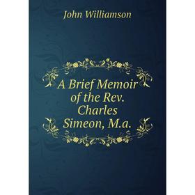 

Книга A Brief Memoir of the Rev. Charles Simeon, M.a.