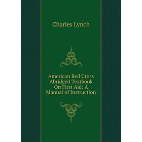 

Книга American Red Cross Abridged Textbook On First Aid: A Manual of Instruction