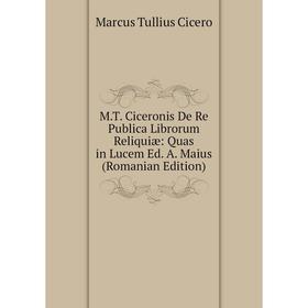 

Книга MT Ciceronis De Re Publica Librorum Reliquiæ: Quas in Lucem Ed A Maius (Romanian Edition)