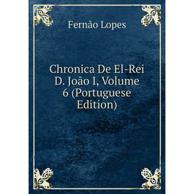 

Книга Chronica De El-Rei D. João I, Volume 6 (Portuguese Edition)