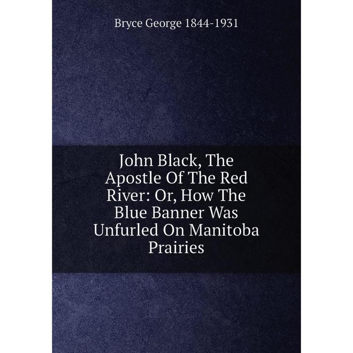 фото Книга john black, the apostle of the red river: or how the blue banner was unfurled on manitoba prairies nobel press