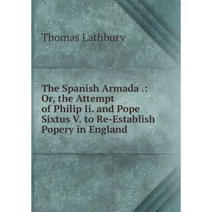 фото Книга the spanish armada.: or, the attempt of philip ii. and pope sixtus v. to re-establish popery in england nobel press