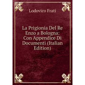 

Книга La Prigionia Del Re Enzo a Bologna: Con Appendice Di Documenti